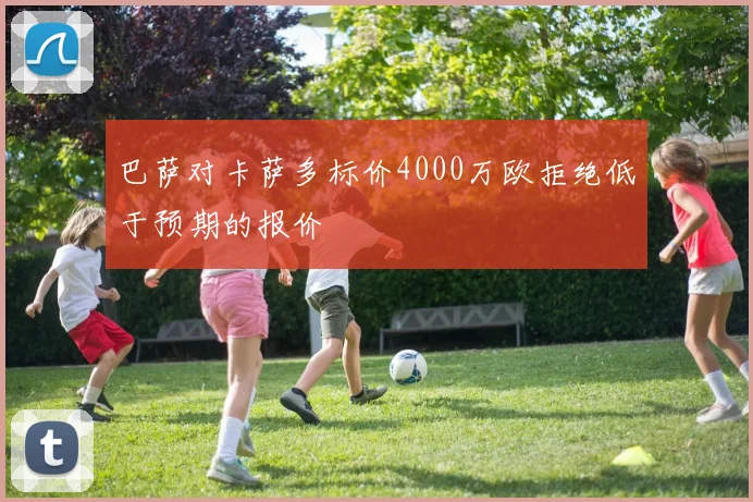 巴萨对卡萨多标价4000万欧拒绝低于预期的报价