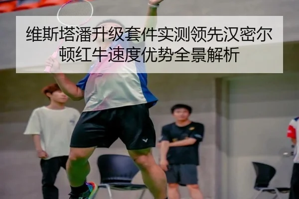 维斯塔潘升级套件实测领先汉密尔顿红牛速度优势全景解析