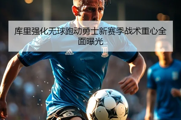 库里强化无球跑动勇士新赛季战术重心全面曝光