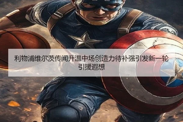 利物浦维尔茨传闻升温中场创造力待补强引发新一轮引援遐想