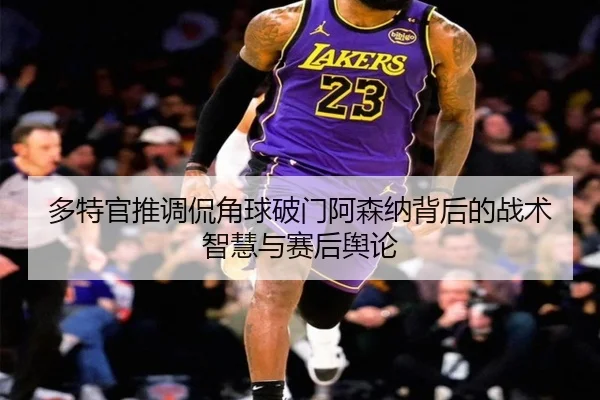 多特官推调侃角球破门阿森纳背后的战术智慧与赛后舆论